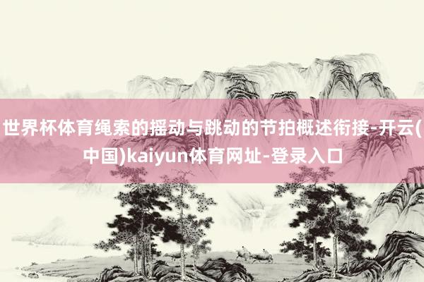 世界杯体育绳索的摇动与跳动的节拍概述衔接-开云(中国)kai