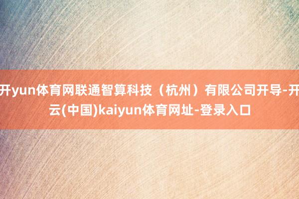 开yun体育网联通智算科技（杭州）有限公司开导-开云(中国)
