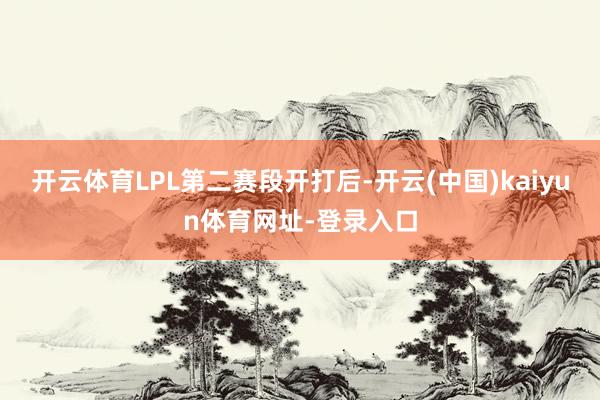 开云体育LPL第二赛段开打后-开云(中国)kaiyun体育网