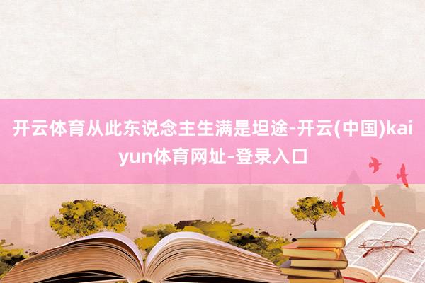 开云体育从此东说念主生满是坦途-开云(中国)kaiyun体育