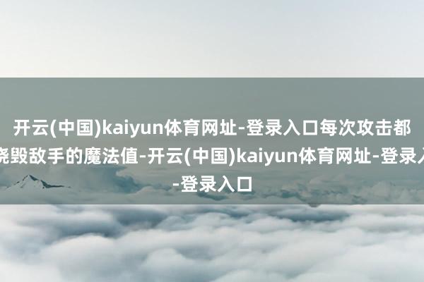 开云(中国)kaiyun体育网址-登录入口每次攻击都能烧毁敌