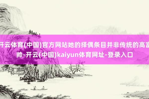 开云体育(中国)官方网站她的择偶条目并非传统的高富帅-开云(