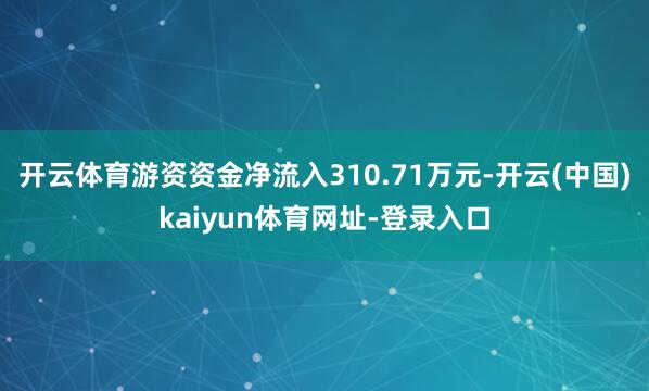 开云体育游资资金净流入310.71万元-开云(中国)kaiy