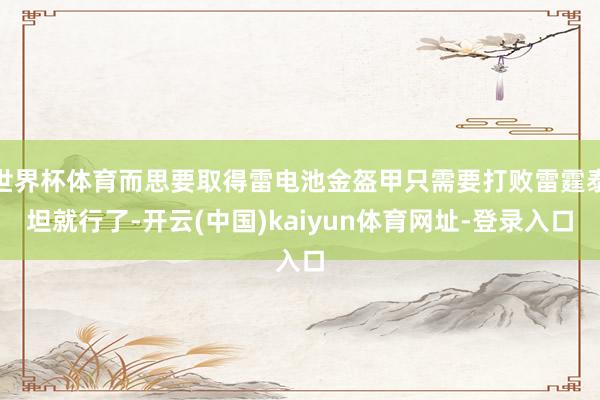 世界杯体育而思要取得雷电池金盔甲只需要打败雷霆泰坦就行了-开