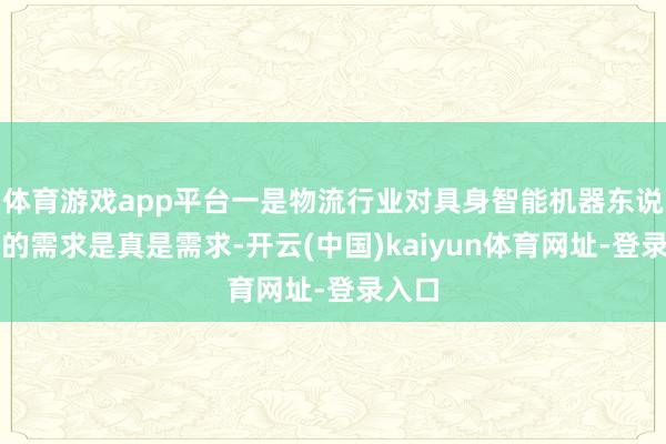 体育游戏app平台一是物流行业对具身智能机器东说念主的需求是