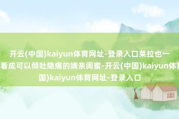 开云(中国)kaiyun体育网址-登录入口莱拉也一直将两东说