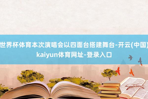 世界杯体育本次演唱会以四面台搭建舞台-开云(中国)kaiyu