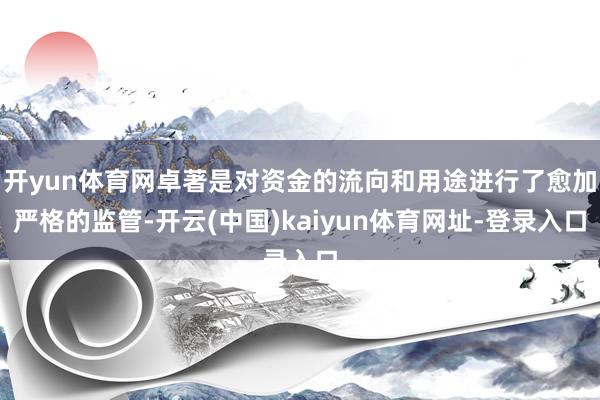 开yun体育网卓著是对资金的流向和用途进行了愈加严格的监管-