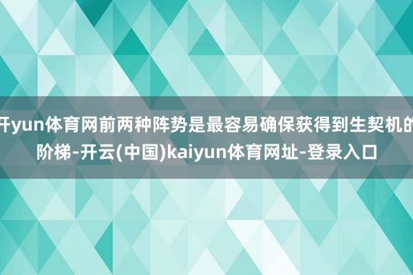 开yun体育网前两种阵势是最容易确保获得到生契机的阶梯-开云(中国)kaiyun体育网址-登录入口
