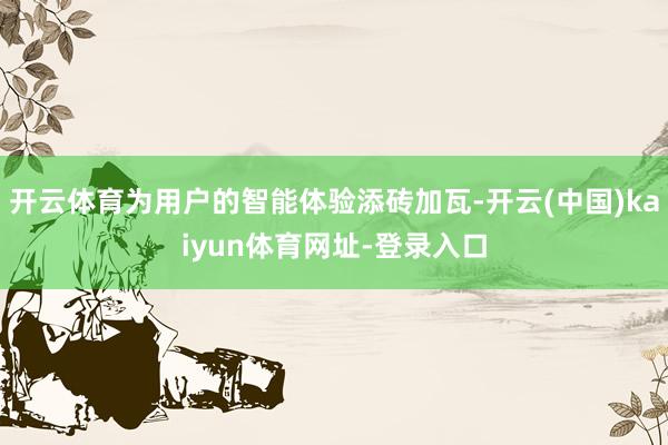 开云体育为用户的智能体验添砖加瓦-开云(中国)kaiyun体