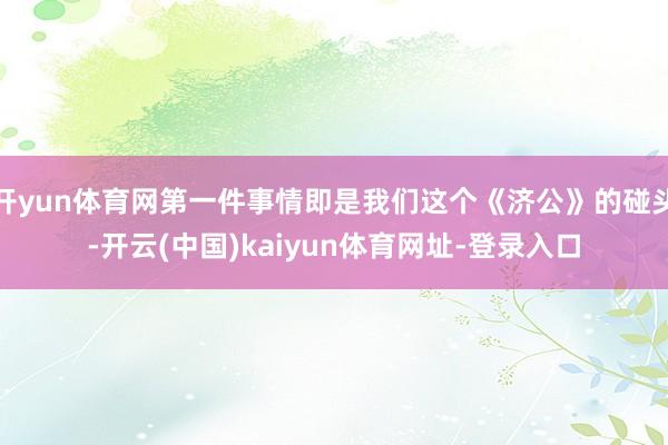 开yun体育网第一件事情即是我们这个《济公》的碰头-开云(中