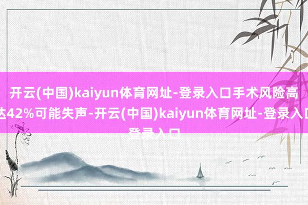 开云(中国)kaiyun体育网址-登录入口手术风险高达42%