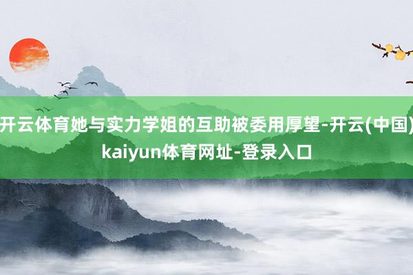 开云体育她与实力学姐的互助被委用厚望-开云(中国)kaiyu