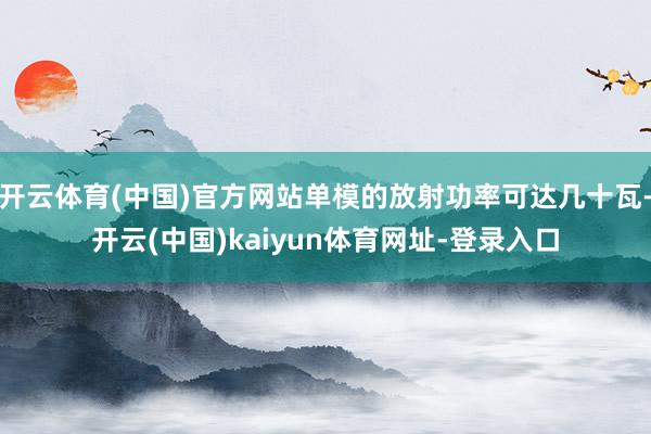 开云体育(中国)官方网站单模的放射功率可达几十瓦-开云(中国