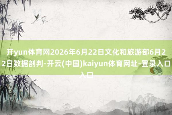 开yun体育网2026年6月22日文化和旅游部6月22日数据