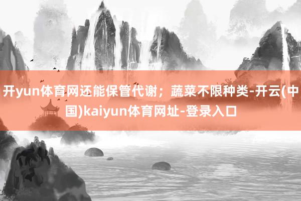 开yun体育网还能保管代谢；蔬菜不限种类-开云(中国)kai
