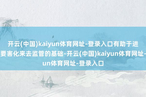 开云(中国)kaiyun体育网址-登录入口有助于进一步巩固要