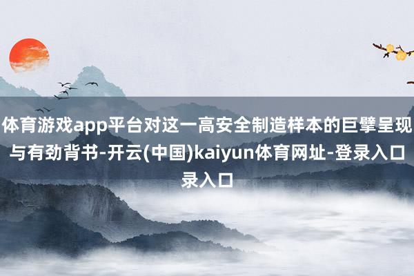 体育游戏app平台对这一高安全制造样本的巨擘呈现与有劲背书-