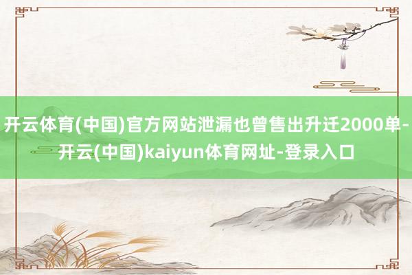 开云体育(中国)官方网站泄漏也曾售出升迁2000单-开云(中