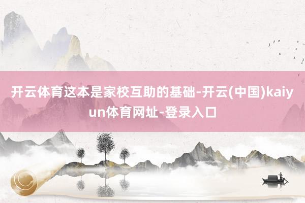 开云体育这本是家校互助的基础-开云(中国)kaiyun体育网