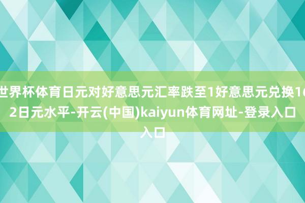 世界杯体育日元对好意思元汇率跌至1好意思元兑换162日元水平