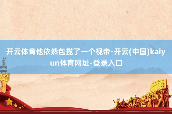 开云体育他依然包揽了一个视帝-开云(中国)kaiyun体育网
