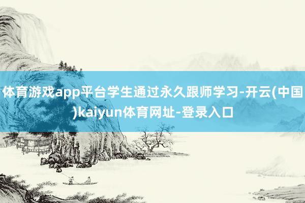 体育游戏app平台学生通过永久跟师学习-开云(中国)kaiy
