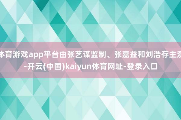 体育游戏app平台由张艺谋监制、张嘉益和刘浩存主演-开云(中