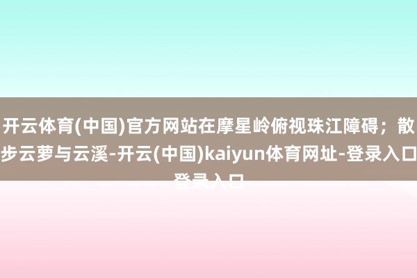 开云体育(中国)官方网站在摩星岭俯视珠江障碍；散步云萝与云溪