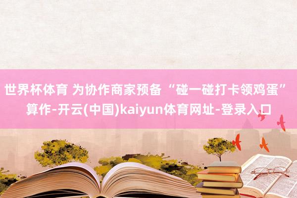 世界杯体育 为协作商家预备 “碰一碰打卡领鸡蛋” 算作-开云