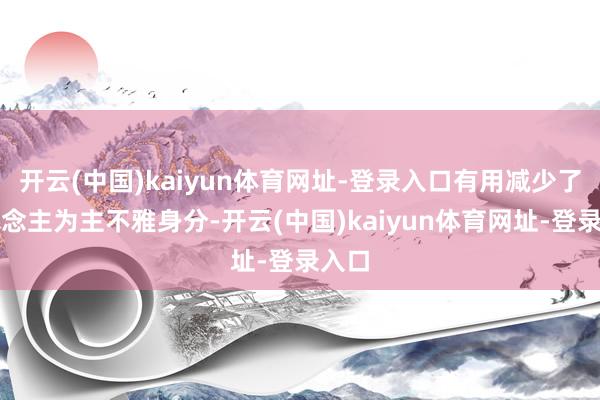 开云(中国)kaiyun体育网址-登录入口有用减少了东说念主为主不雅身分-开云(中国)kaiyun体育网址-登录入口