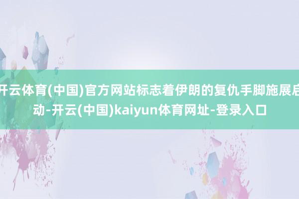 开云体育(中国)官方网站标志着伊朗的复仇手脚施展启动-开云(中国)kaiyun体育网址-登录入口
