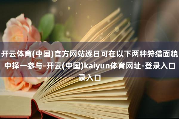 开云体育(中国)官方网站逐日可在以下两种狩猎面貌中择一参与-