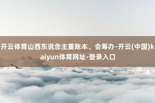 开云体育山西东说念主重账本、会筹办-开云(中国)kaiyun