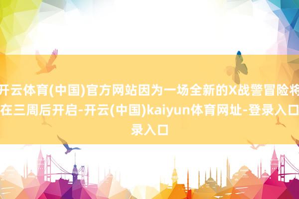 开云体育(中国)官方网站因为一场全新的X战警冒险将在三周后开