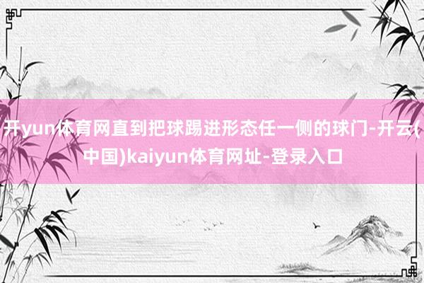 开yun体育网直到把球踢进形态任一侧的球门-开云(中国)ka