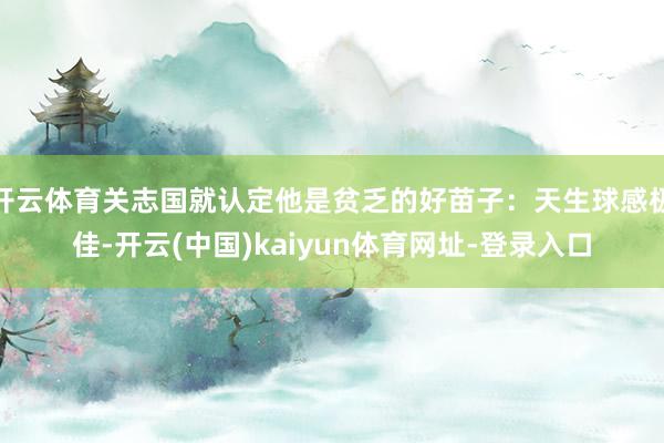 开云体育关志国就认定他是贫乏的好苗子：天生球感极佳-开云(中