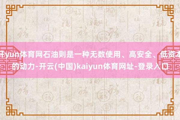开yun体育网石油则是一种无数使用、高安全、低资本的动力-开