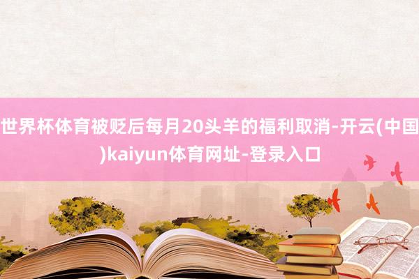 世界杯体育被贬后每月20头羊的福利取消-开云(中国)kaiy