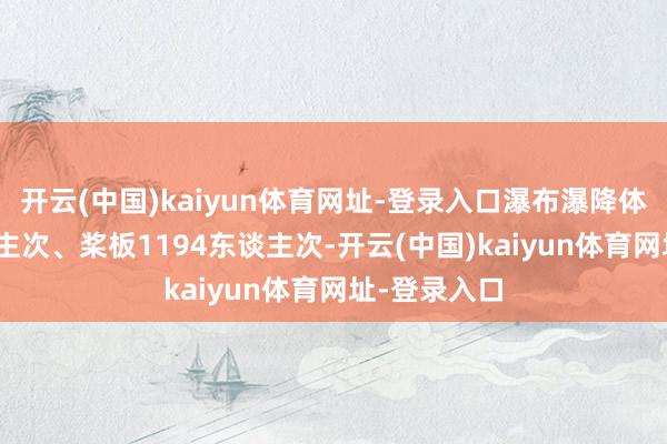 开云(中国)kaiyun体育网址-登录入口瀑布瀑降体验703