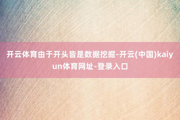 开云体育由于开头皆是数据挖掘-开云(中国)kaiyun体育网