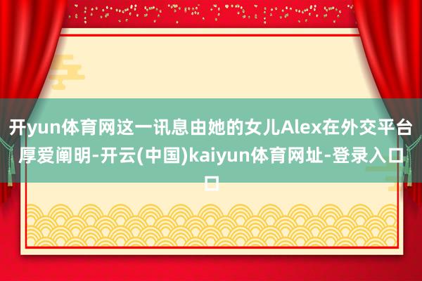 开yun体育网这一讯息由她的女儿Alex在外交平台厚爱阐明-