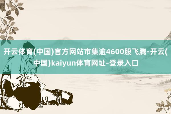 开云体育(中国)官方网站市集逾4600股飞腾-开云(中国)k