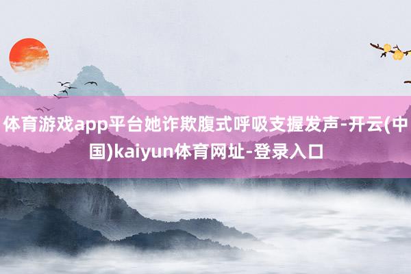 体育游戏app平台她诈欺腹式呼吸支握发声-开云(中国)kai