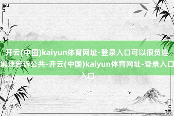 开云(中国)kaiyun体育网址-登录入口可以很负连累地告诉