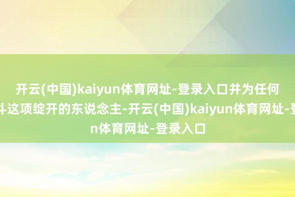 开云(中国)kaiyun体育网址-登录入口并为任何首次战斗这