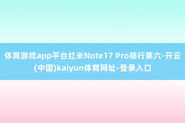 体育游戏app平台红米Note17 Pro排行第六-开云(中