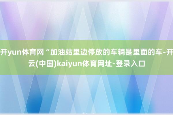 开yun体育网“加油站里边停放的车辆是里面的车-开云(中国)