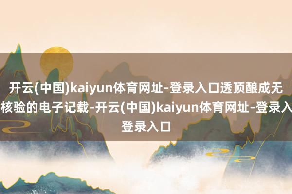 开云(中国)kaiyun体育网址-登录入口透顶酿成无法核验的