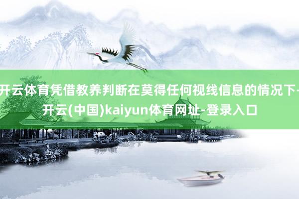 开云体育凭借教养判断在莫得任何视线信息的情况下-开云(中国)kaiyun体育网址-登录入口